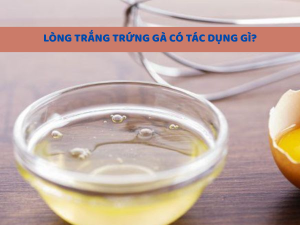 lòng trắng trứng gà có tác dụng gì